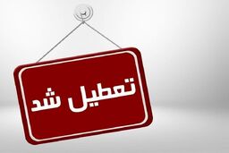 خبر فوری از تعطیلی ادارات | ادارات این استان به صورت فوری تعطیل شد