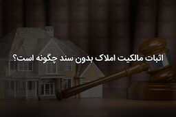 اثبات مالکیت ملک بدون سند رسمی و قولنامه
